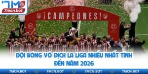 Đội Bóng Vô Địch La Liga Nhiều Nhất Tính Đến Năm 2026