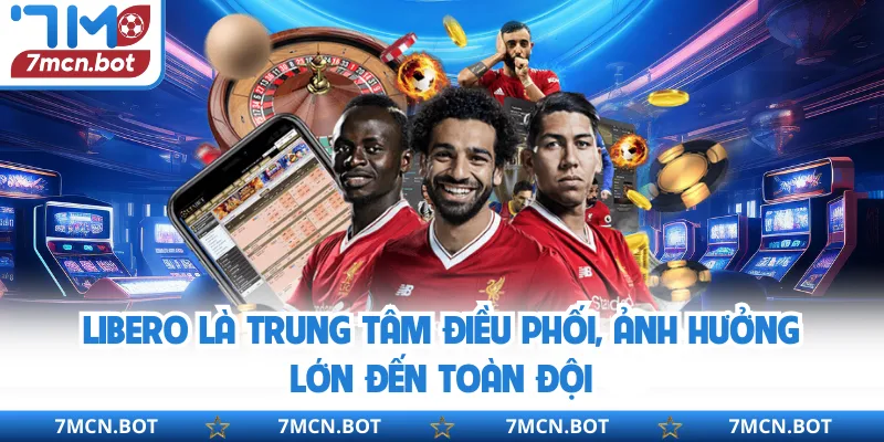 Libero là trung tâm điều phối, ảnh hưởng lớn đến toàn đội