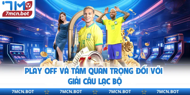 Play off và tầm quan trọng đối với giải câu lạc bộ