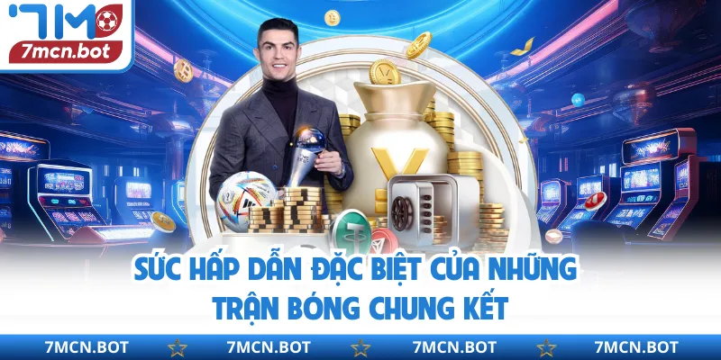 Sức hấp dẫn đặc biệt của những trận bóng chung kết